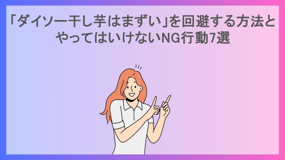 「ダイソー干し芋はまずい」を回避する方法とやってはいけないNG行動7選